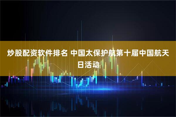 炒股配资软件排名 中国太保护航第十届中国航天日活动