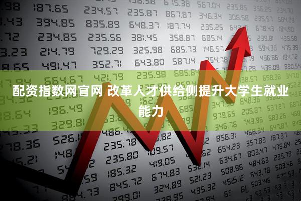 配资指数网官网 改革人才供给侧提升大学生就业能力