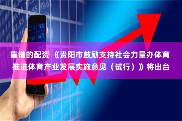 靠谱的配资 《贵阳市鼓励支持社会力量办体育 推进体育产业发展实施意见（试行）》将出台