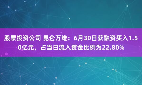 股票投资公司 昆仑万维：6月30日获融资买入1.50亿元，占当日流入资金比例为22.80%