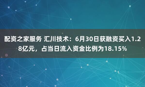 配资之家服务 汇川技术：6月30日获融资买入1.28亿元，占当日流入资金比例为18.15%