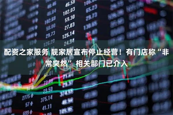配资之家服务 靓家居宣布停止经营！有门店称“非常突然” 相关部门已介入