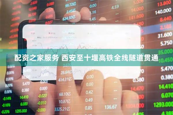 配资之家服务 西安至十堰高铁全线隧道贯通