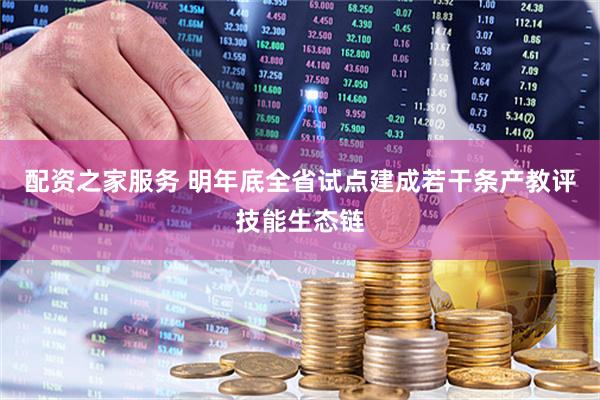配资之家服务 明年底全省试点建成若干条产教评技能生态链