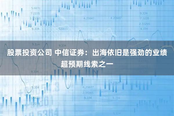 股票投资公司 中信证券：出海依旧是强劲的业绩超预期线索之一
