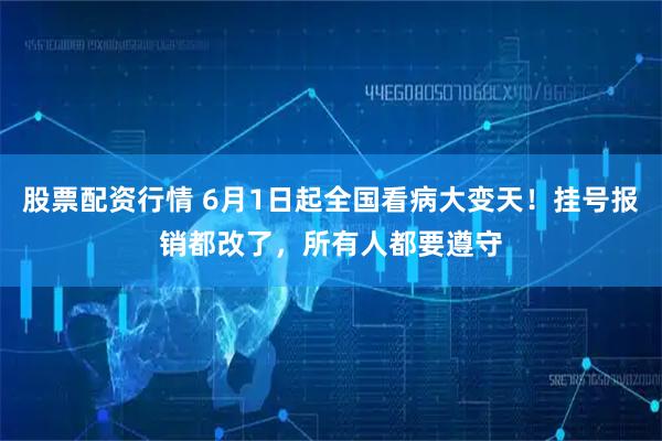 股票配资行情 6月1日起全国看病大变天！挂号报销都改了，所有人都要遵守