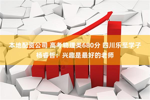 本地配资公司 高考物理类680分 四川乐至学子杨睿哲：兴趣是最好的老师