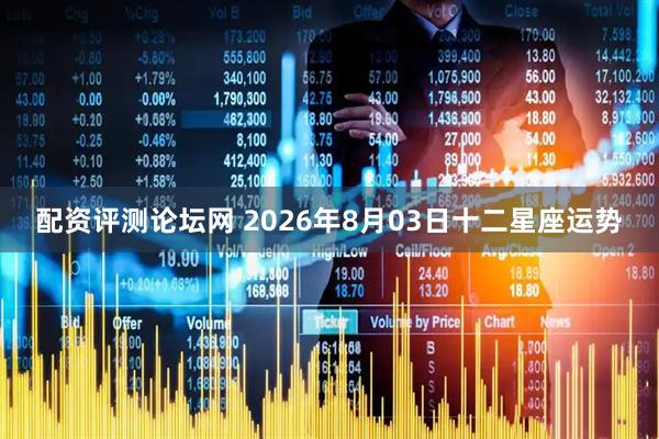 配资评测论坛网 2026年8月03日十二星座运势